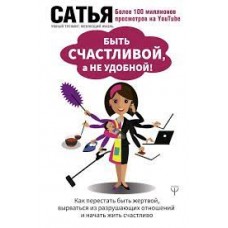 Быть счастливой, а не удобной! Как перестать быть жертвой, вырваться из разрушающих отношений и начать жить счастливо. Сатья